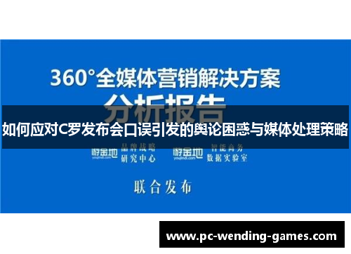 如何应对C罗发布会口误引发的舆论困惑与媒体处理策略 如何应对C罗发布会口误引发的舆论困惑与媒体处理策略