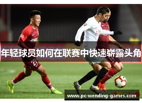 年轻球员如何在联赛中快速崭露头角