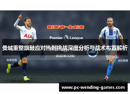 曼城重整旗鼓应对热刺挑战深度分析与战术布置解析