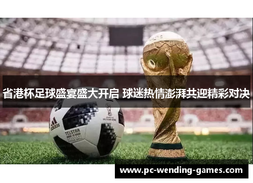 省港杯足球盛宴盛大开启 球迷热情澎湃共迎精彩对决 省港杯足球盛宴盛大开启 球迷热情澎湃共迎精彩对决
