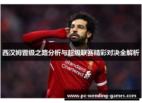西汉姆晋级之路分析与超级联赛精彩对决全解析