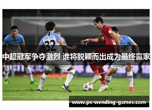 中超冠军争夺激烈 谁将脱颖而出成为最终赢家