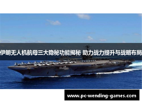 伊朗无人机航母三大隐秘功能揭秘 助力战力提升与战略布局 伊朗无人机航母三大隐秘功能揭秘 助力战力提升与战略布局