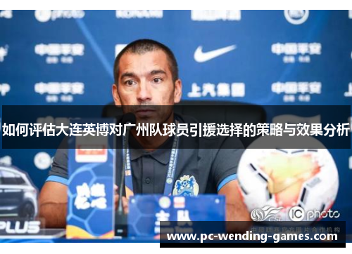 如何评估大连英博对广州队球员引援选择的策略与效果分析