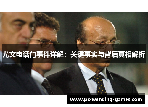 尤文电话门事件详解:关键事实与背后真相解析 尤文电话门事件详解:关键事实与背后真相解析