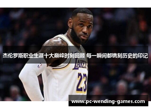 杰伦罗斯职业生涯十大巅峰时刻回顾 每一瞬间都镌刻历史的印记 杰伦罗斯职业生涯十大巅峰时刻回顾 每一瞬间都镌刻历史的印记