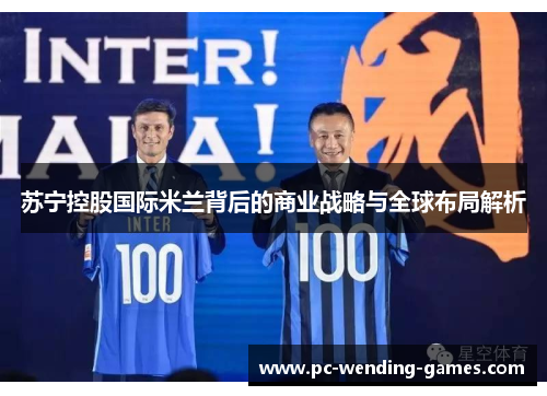 苏宁控股国际米兰背后的商业战略与全球布局解析 苏宁控股国际米兰背后的商业战略与全球布局解析
