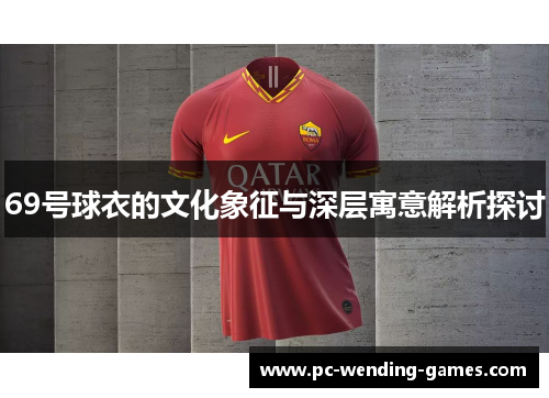 69号球衣的文化象征与深层寓意解析探讨 69号球衣的文化象征与深层寓意解析探讨