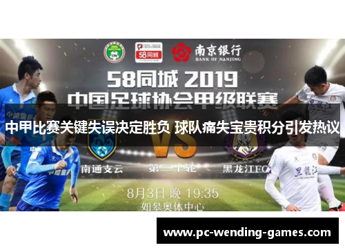 中甲比赛关键失误决定胜负 球队痛失宝贵积分引发热议 中甲比赛关键失误决定胜负 球队痛失宝贵积分引发热议