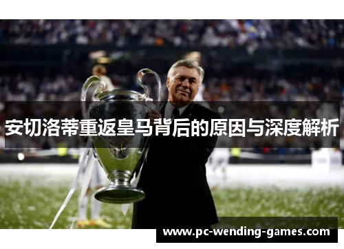 安切洛蒂重返皇马背后的原因与深度解析 安切洛蒂重返皇马背后的原因与深度解析