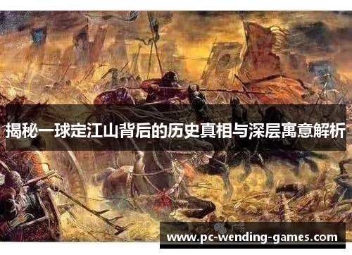 揭秘一球定江山背后的历史真相与深层寓意解析 揭秘一球定江山背后的历史真相与深层寓意解析