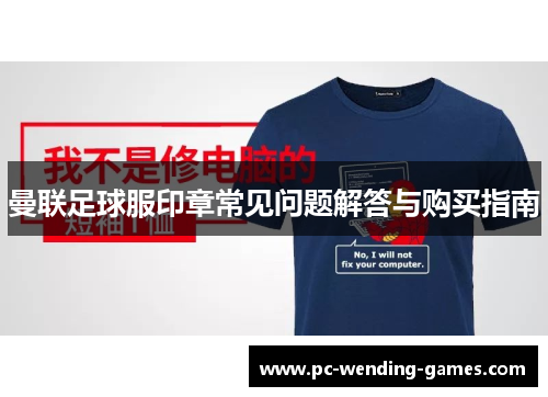 曼联足球服印章常见问题解答与购买指南 曼联足球服印章常见问题解答与购买指南