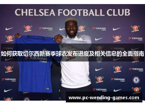 如何获取切尔西新赛季球衣发布进度及相关信息的全面指南
