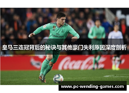 皇马三连冠背后的秘诀与其他豪门失利原因深度剖析
