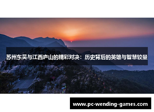 苏州东吴与江西庐山的精彩对决：历史背后的英雄与智慧较量