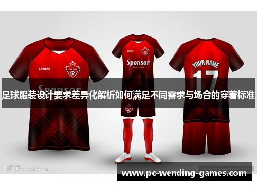 足球服装设计要求差异化解析如何满足不同需求与场合的穿着标准