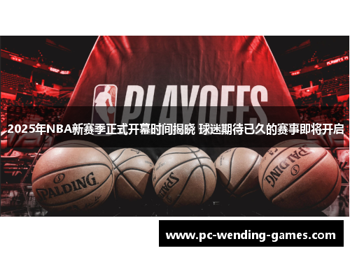 2025年NBA新赛季正式开幕时间揭晓 球迷期待已久的赛事即将开启 2025年NBA新赛季正式开幕时间揭晓 球迷期待已久的赛事即将开启