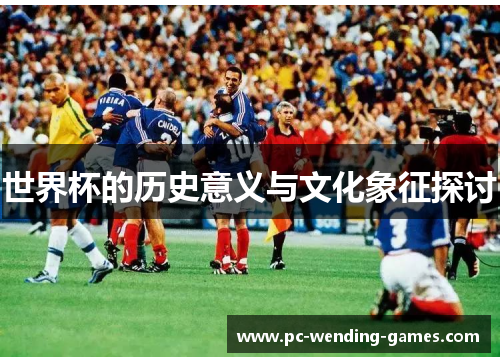 世界杯的历史意义与文化象征探讨 世界杯的历史意义与文化象征探讨