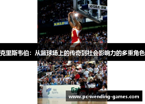 克里斯韦伯:从篮球场上的传奇到社会影响力的多重角色 克里斯韦伯:从篮球场上的传奇到社会影响力的多重角色