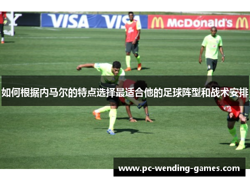 如何根据内马尔的特点选择最适合他的足球阵型和战术安排 如何根据内马尔的特点选择最适合他的足球阵型和战术安排