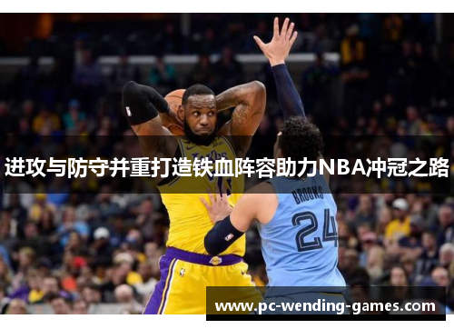 进攻与防守并重打造铁血阵容助力NBA冲冠之路 进攻与防守并重打造铁血阵容助力NBA冲冠之路