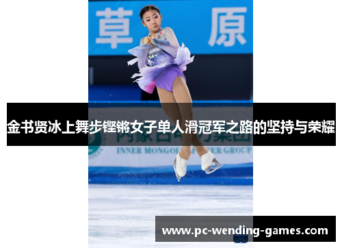 金书贤冰上舞步铿锵女子单人滑冠军之路的坚持与荣耀 金书贤冰上舞步铿锵女子单人滑冠军之路的坚持与荣耀