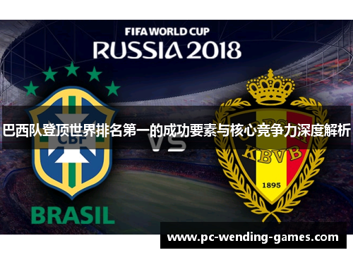 巴西队登顶世界排名第一的成功要素与核心竞争力深度解析 巴西队登顶世界排名第一的成功要素与核心竞争力深度解析