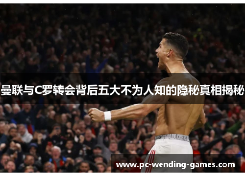 曼联与C罗转会背后五大不为人知的隐秘真相揭秘 曼联与C罗转会背后五大不为人知的隐秘真相揭秘