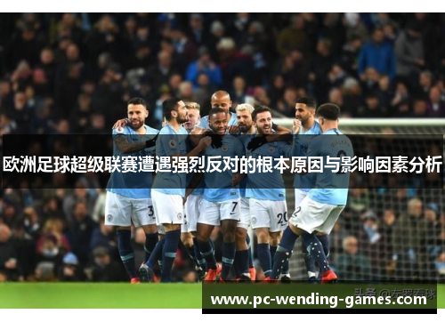 欧洲足球超级联赛遭遇强烈反对的根本原因与影响因素分析