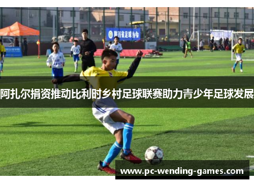 阿扎尔捐资推动比利时乡村足球联赛助力青少年足球发展