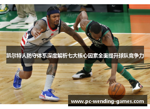 凯尔特人防守体系深度解析七大核心因素全面提升球队竞争力