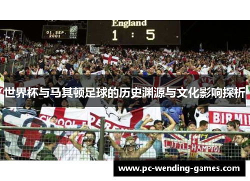 世界杯与马其顿足球的历史渊源与文化影响探析 世界杯与马其顿足球的历史渊源与文化影响探析
