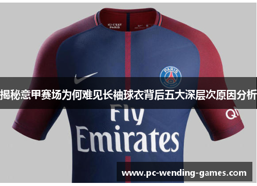 揭秘意甲赛场为何难见长袖球衣背后五大深层次原因分析 揭秘意甲赛场为何难见长袖球衣背后五大深层次原因分析