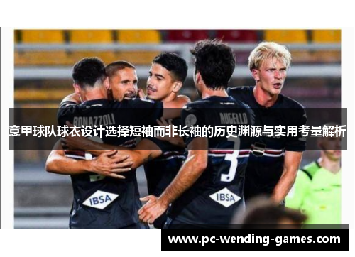 意甲球队球衣设计选择短袖而非长袖的历史渊源与实用考量解析 意甲球队球衣设计选择短袖而非长袖的历史渊源与实用考量解析
