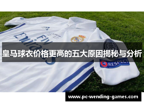 皇马球衣价格更高的五大原因揭秘与分析