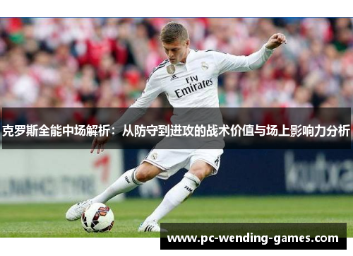 克罗斯全能中场解析：从防守到进攻的战术价值与场上影响力分析