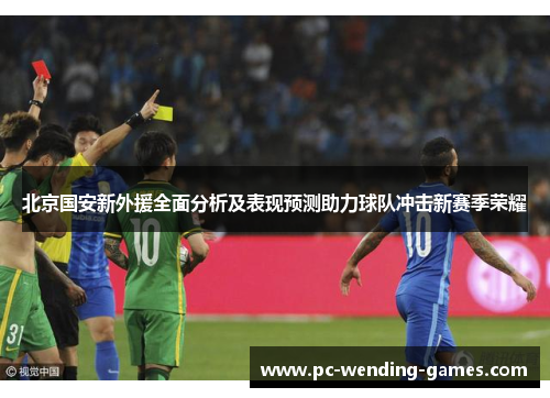 北京国安新外援全面分析及表现预测助力球队冲击新赛季荣耀 北京国安新外援全面分析及表现预测助力球队冲击新赛季荣耀