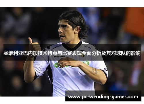 塞维利亚巴内加技术特点与比赛表现全面分析及其对球队的影响