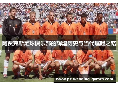 阿贾克斯足球俱乐部的辉煌历史与当代崛起之路 阿贾克斯足球俱乐部的辉煌历史与当代崛起之路