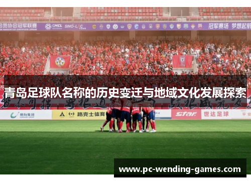 青岛足球队名称的历史变迁与地域文化发展探索 青岛足球队名称的历史变迁与地域文化发展探索