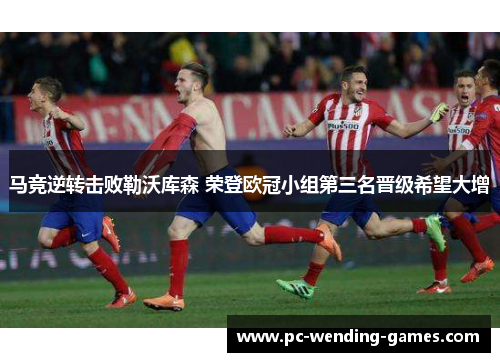 马竞逆转击败勒沃库森 荣登欧冠小组第三名晋级希望大增 马竞逆转击败勒沃库森 荣登欧冠小组第三名晋级希望大增