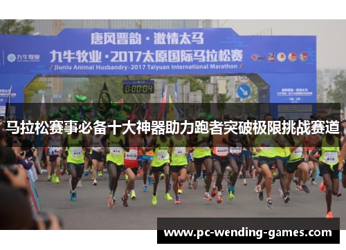马拉松赛事必备十大神器助力跑者突破极限挑战赛道 马拉松赛事必备十大神器助力跑者突破极限挑战赛道