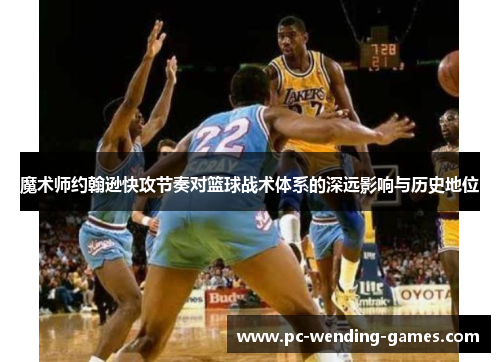 魔术师约翰逊快攻节奏对篮球战术体系的深远影响与历史地位