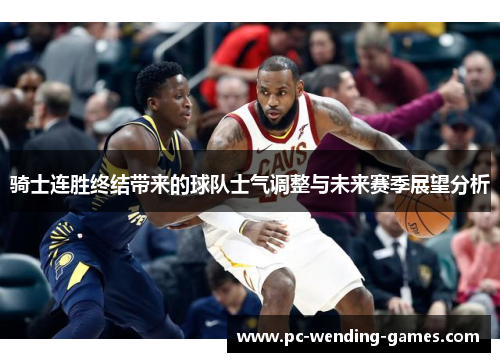 骑士连胜终结带来的球队士气调整与未来赛季展望分析