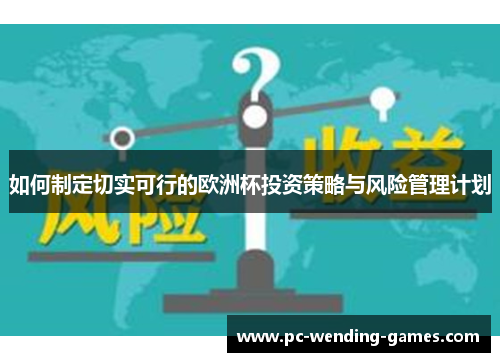 如何制定切实可行的欧洲杯投资策略与风险管理计划 如何制定切实可行的欧洲杯投资策略与风险管理计划
