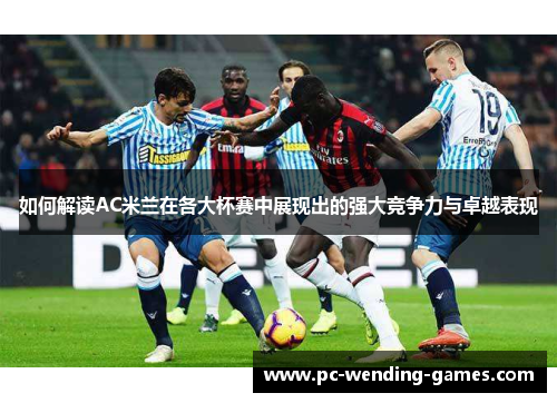 如何解读AC米兰在各大杯赛中展现出的强大竞争力与卓越表现 如何解读AC米兰在各大杯赛中展现出的强大竞争力与卓越表现