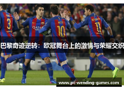 巴黎奇迹逆转：欧冠舞台上的激情与荣耀交织