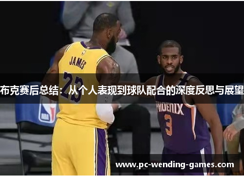 布克赛后总结：从个人表现到球队配合的深度反思与展望