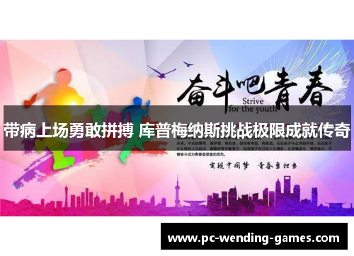 带病上场勇敢拼搏 库普梅纳斯挑战极限成就传奇 带病上场勇敢拼搏 库普梅纳斯挑战极限成就传奇