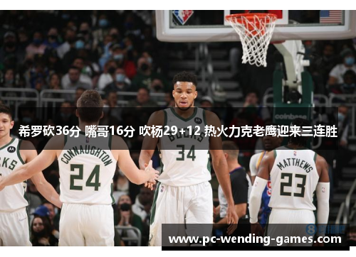 希罗砍36分 嘴哥16分 吹杨29+12 热火力克老鹰迎来三连胜 希罗砍36分 嘴哥16分 吹杨29+12 热火力克老鹰迎来三连胜